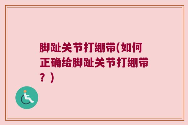 脚趾关节打绷带(如何正确给脚趾关节打绷带?) 脚趾关节打绷带(如何正确给脚趾关节打绷带?)