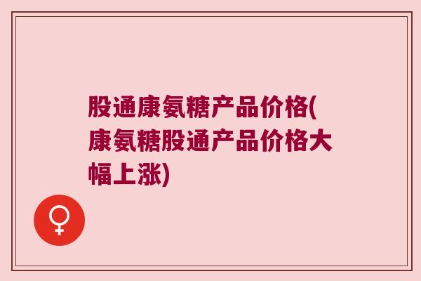 股通康氨糖产品价格(康氨糖股通产品价格大幅上涨)