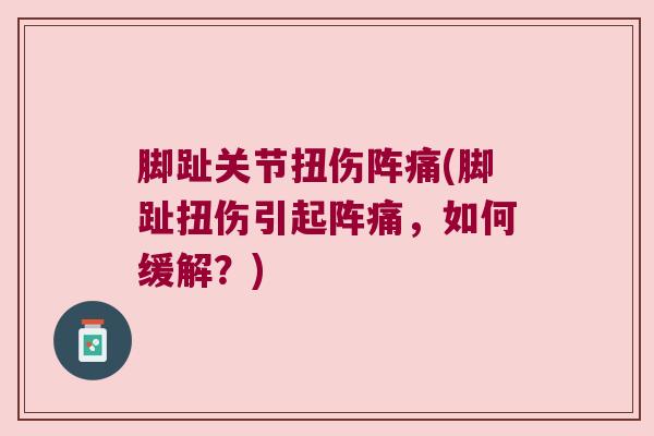 脚趾关节扭伤阵痛(脚趾扭伤引起阵痛，如何缓解？)