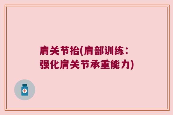 肩关节抬(肩部训练:强化肩关节承重能力) 肩关节抬(肩部训练:强化肩关节承重能力)