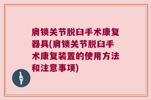 肩锁关节脱臼手术康复器具(肩锁关节脱臼手术康复装置的使用方法和注意事项) 肩锁关节脱臼手术康复器具(肩锁关节脱臼手术康复装置的使用方法和注意事项)