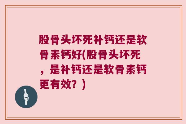 股骨头坏死补钙还是软骨素钙好(股骨头坏死,是补钙还是软骨素钙更有效?) 股骨头坏死补钙还是软骨素钙好(股骨头坏死,是补钙还是软骨素钙更有效?)