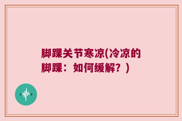 脚踝关节寒凉(冷凉的脚踝:如何缓解?) 脚踝关节寒凉(冷凉的脚踝:如何缓解?)