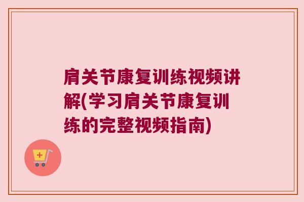 肩关节康复训练视频讲解(学习肩关节康复训练的完整视频指南)