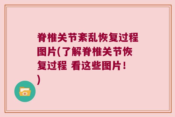 脊椎关节紊乱恢复过程图片(了解脊椎关节恢复过程 看这些图片!) 脊椎关节紊乱恢复过程图片(了解脊椎关节恢复过程 看这些图片!)