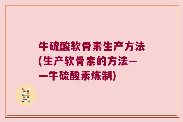 牛硫酸软骨素生产方法(生产软骨素的方法——牛硫酸素炼制)