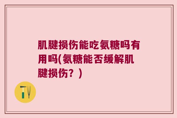 肌腱损伤能吃氨糖吗有用吗(氨糖能否缓解肌腱损伤？)