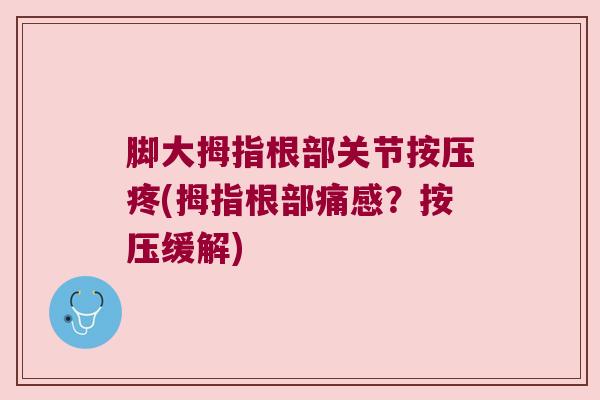 脚大拇指根部关节按压疼(拇指根部痛感?按压缓解) 脚大拇指根部关节按压疼(拇指根部痛感?按压缓解)