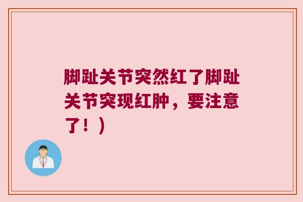 脚趾关节突然红了脚趾关节突现红肿,要注意了!) 脚趾关节突然红了脚趾关节突现红肿,要注意了!)