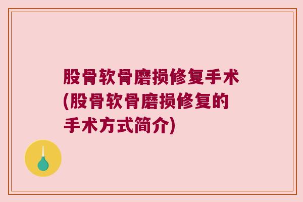 股骨软骨磨损修复手术(股骨软骨磨损修复的手术方式简介)
