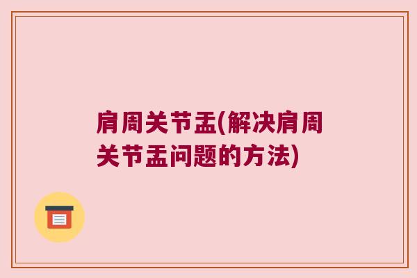 肩周关节盂(解决肩周关节盂问题的方法)