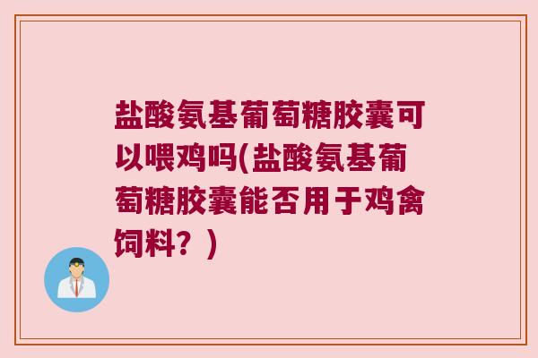 盐酸氨基葡萄糖胶囊可以喂鸡吗(盐酸氨基葡萄糖胶囊能否用于鸡禽饲料?) 盐酸氨基葡萄糖胶囊可以喂鸡吗(盐酸氨基葡萄糖胶囊能否用于鸡禽饲料?)