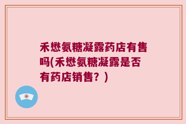 禾懋氨糖凝露药店有售吗(禾懋氨糖凝露是否有药店销售？)