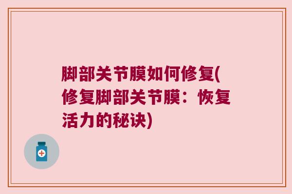 脚部关节膜如何修复(修复脚部关节膜：恢复活力的秘诀)