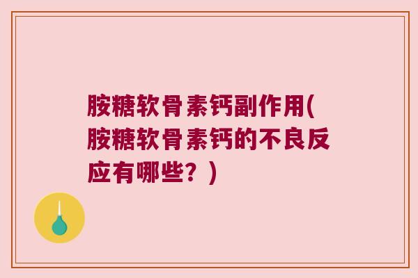 胺糖软骨素钙副作用(胺糖软骨素钙的不良反应有哪些？)