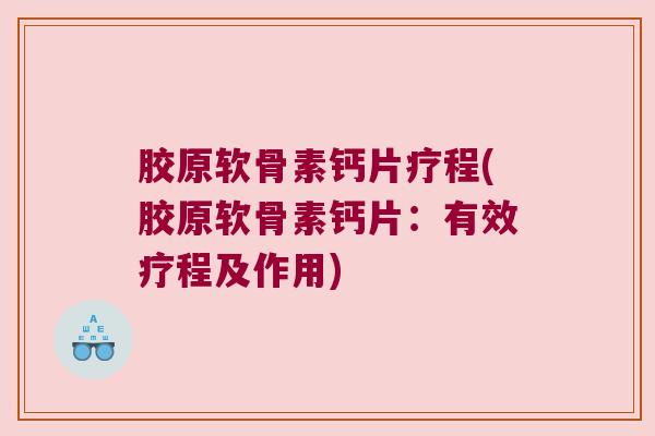 胶原软骨素钙片疗程(胶原软骨素钙片：有效疗程及作用)