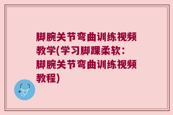 脚腕关节弯曲训练视频教学(学习脚踝柔软:脚腕关节弯曲训练视频教程) 脚腕关节弯曲训练视频教学(学习脚踝柔软:脚腕关节弯曲训练视频教程)