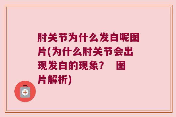 肘关节为什么发白呢图片(为什么肘关节会出现发白的现象? 图片解析) 肘关节为什么发白呢图片(为什么肘关节会出现发白的现象? 图片解析)