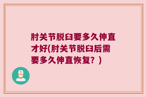 肘关节脱臼要多久伸直才好(肘关节脱臼后需要多久伸直恢复？)