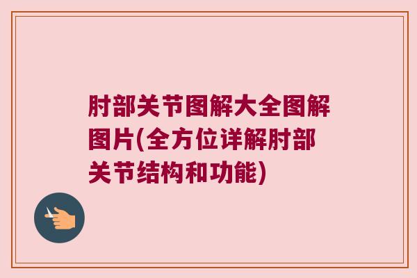 肘部关节图解大全图解图片(全方位详解肘部关节结构和功能) 肘部关节图解大全图解图片(全方位详解肘部关节结构和功能)