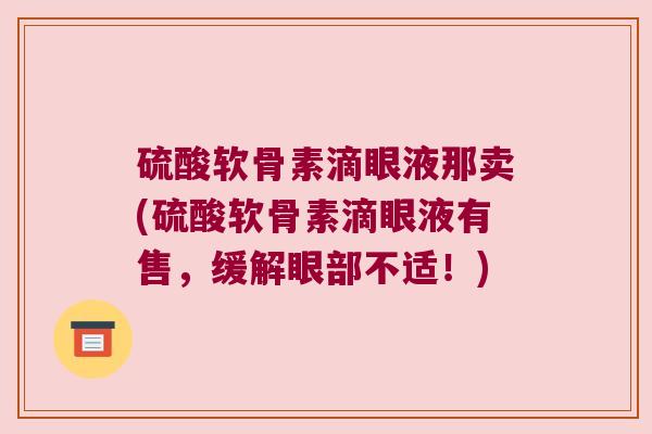硫酸软骨素滴眼液那卖(硫酸软骨素滴眼液有售，缓解眼部不适！)