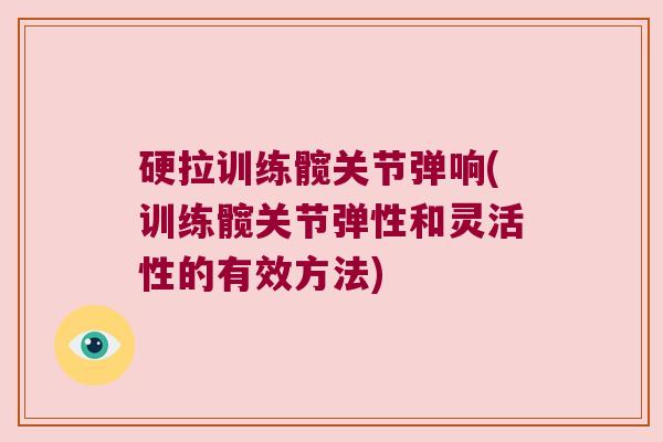 硬拉训练髋关节弹响(训练髋关节弹性和灵活性的有效方法) 硬拉训练髋关节弹响(训练髋关节弹性和灵活性的有效方法)