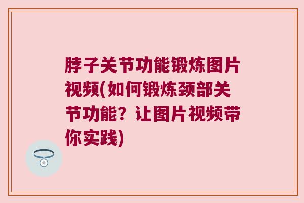 脖子关节功能锻炼图片视频(如何锻炼颈部关节功能？让图片视频带你实践)