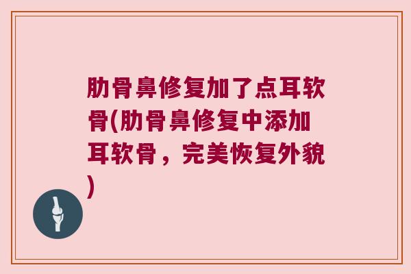 肋骨鼻修复加了点耳软骨(肋骨鼻修复中添加耳软骨，完美恢复外貌)