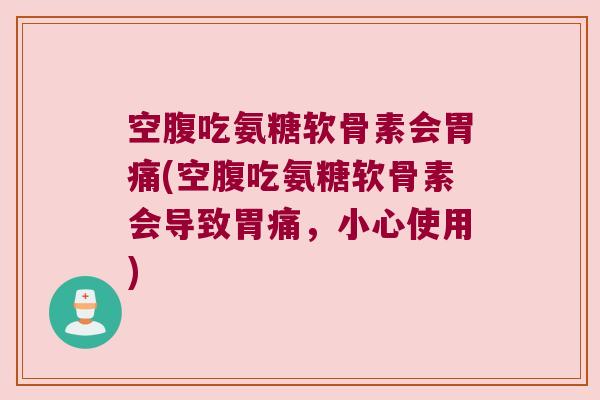 空腹吃氨糖软骨素会胃痛(空腹吃氨糖软骨素会导致胃痛,小心使用) 空腹吃氨糖软骨素会胃痛(空腹吃氨糖软骨素会导致胃痛,小心使用)