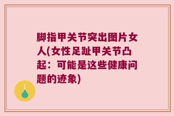 脚指甲关节突出图片女人(女性足趾甲关节凸起：可能是这些健康问题的迹象)