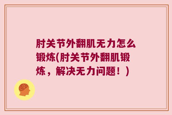 肘关节外翻肌无力怎么锻炼(肘关节外翻肌锻炼,解决无力问题!) 肘关节外翻肌无力怎么锻炼(肘关节外翻肌锻炼,解决无力问题!)