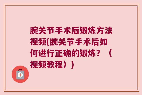 腕关节手术后锻炼方法视频(腕关节手术后如何进行正确的锻炼?(视频教程)) 腕关节手术后锻炼方法视频(腕关节手术后如何进行正确的锻炼?(视频教程))