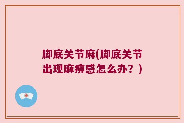脚底关节麻(脚底关节出现麻痹感怎么办？)