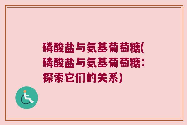 磷酸盐与氨基葡萄糖(磷酸盐与氨基葡萄糖：探索它们的关系)
