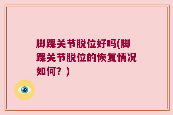 脚踝关节脱位好吗(脚踝关节脱位的恢复情况如何？)