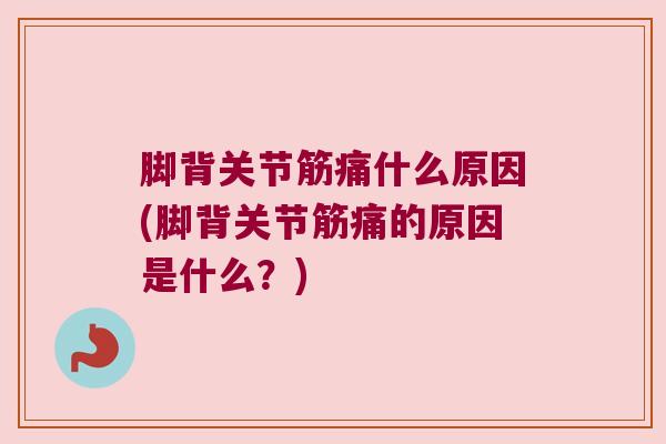 脚背关节筋痛什么原因(脚背关节筋痛的原因是什么？)