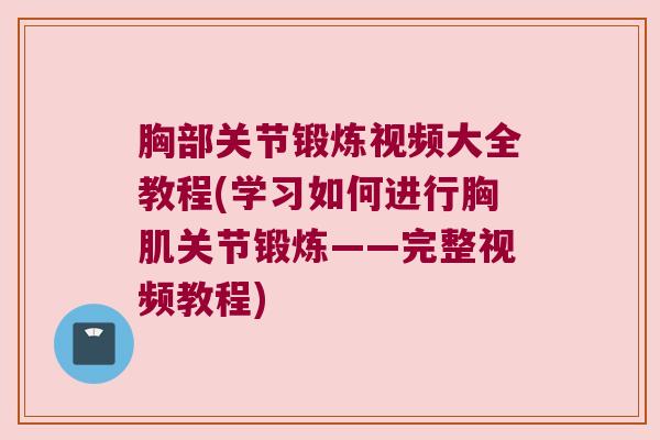 胸部关节锻炼视频大全教程(学习如何进行胸肌关节锻炼——完整视频教程) 胸部关节锻炼视频大全教程(学习如何进行胸肌关节锻炼——完整视频教程)