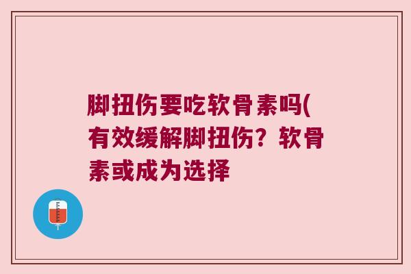 脚扭伤要吃软骨素吗(有效缓解脚扭伤?软骨素或成为选择 脚扭伤要吃软骨素吗(有效缓解脚扭伤?软骨素或成为选择