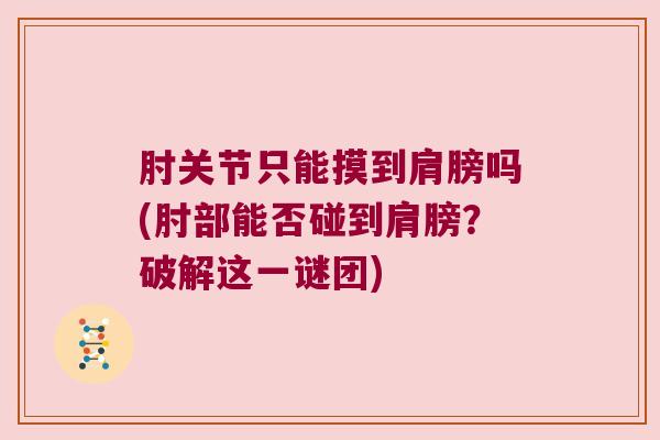 肘关节只能摸到肩膀吗(肘部能否碰到肩膀?破解这一谜团) 肘关节只能摸到肩膀吗(肘部能否碰到肩膀?破解这一谜团)