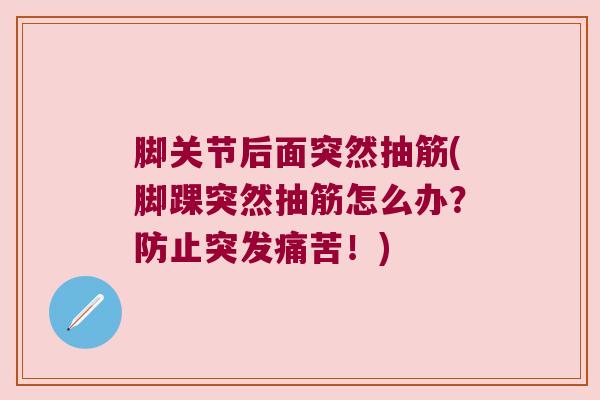 脚关节后面突然抽筋(脚踝突然抽筋怎么办？防止突发痛苦！)