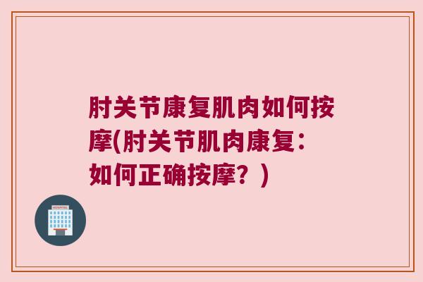 肘关节康复肌肉如何按摩(肘关节肌肉康复：如何正确按摩？)