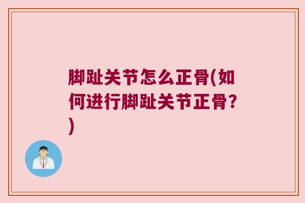 脚趾关节怎么正骨(如何进行脚趾关节正骨?) 脚趾关节怎么正骨(如何进行脚趾关节正骨?)