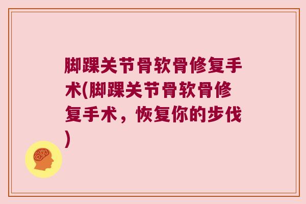 脚踝关节骨软骨修复手术(脚踝关节骨软骨修复手术，恢复你的步伐)