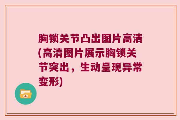 胸锁关节凸出图片高清(高清图片展示胸锁关节突出,生动呈现异常变形) 胸锁关节凸出图片高清(高清图片展示胸锁关节突出,生动呈现异常变形)