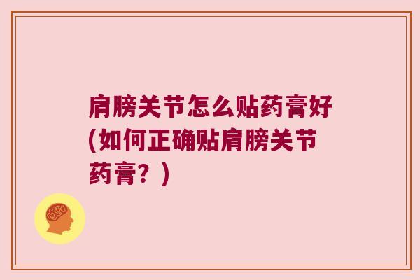肩膀关节怎么贴药膏好(如何正确贴肩膀关节药膏？)