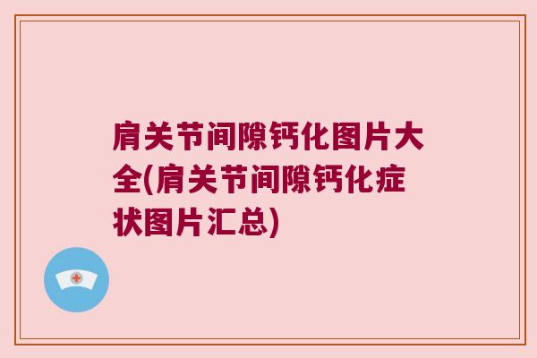 肩关节间隙钙化图片大全(肩关节间隙钙化症状图片汇总) 肩关节间隙钙化图片大全(肩关节间隙钙化症状图片汇总)