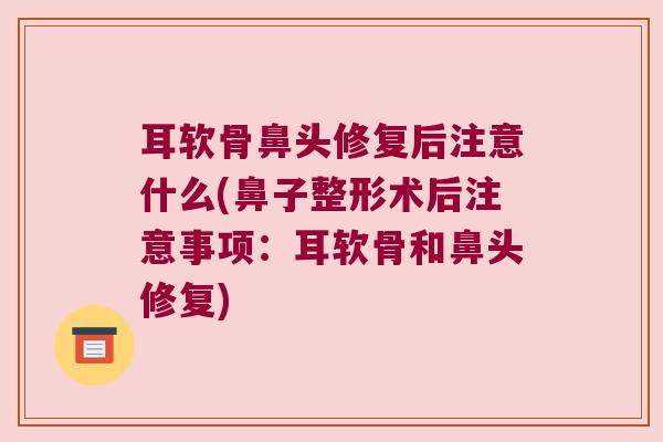 耳软骨鼻头修复后注意什么(鼻子整形术后注意事项：耳软骨和鼻头修复)