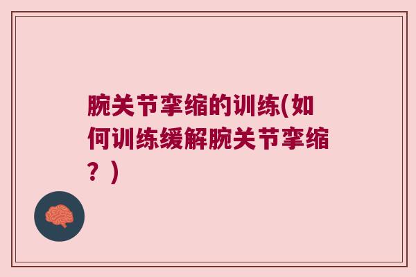 腕关节挛缩的训练(如何训练缓解腕关节挛缩?) 腕关节挛缩的训练(如何训练缓解腕关节挛缩?)