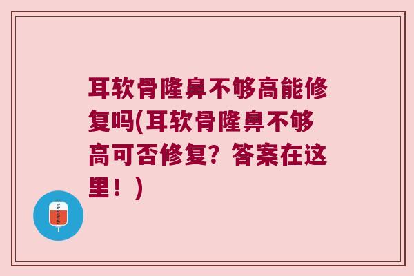 耳软骨隆鼻不够高能修复吗(耳软骨隆鼻不够高可否修复？答案在这里！)