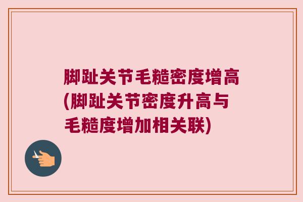 脚趾关节毛糙密度增高(脚趾关节密度升高与毛糙度增加相关联) 脚趾关节毛糙密度增高(脚趾关节密度升高与毛糙度增加相关联)
